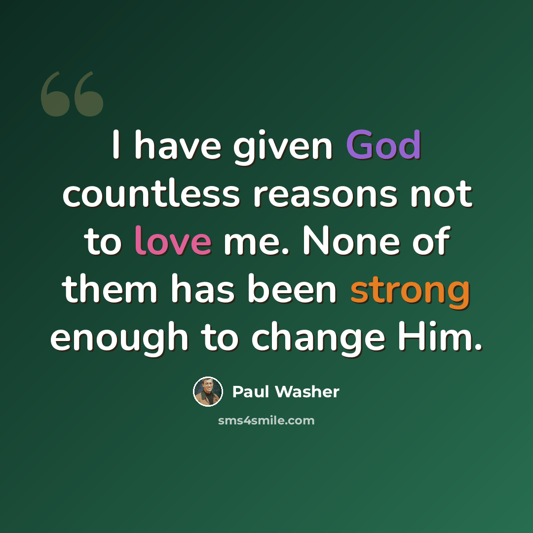 “I have given God countless reasons not to love me. None of them has been strong enough to change Him.” quote by Paul Washer
