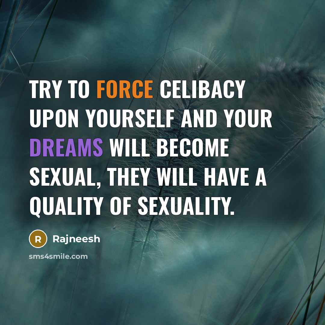 “Try to force celibacy upon yourself and your dreams will become sexual, they will have a quality of sexuality.” quote by Rajneesh