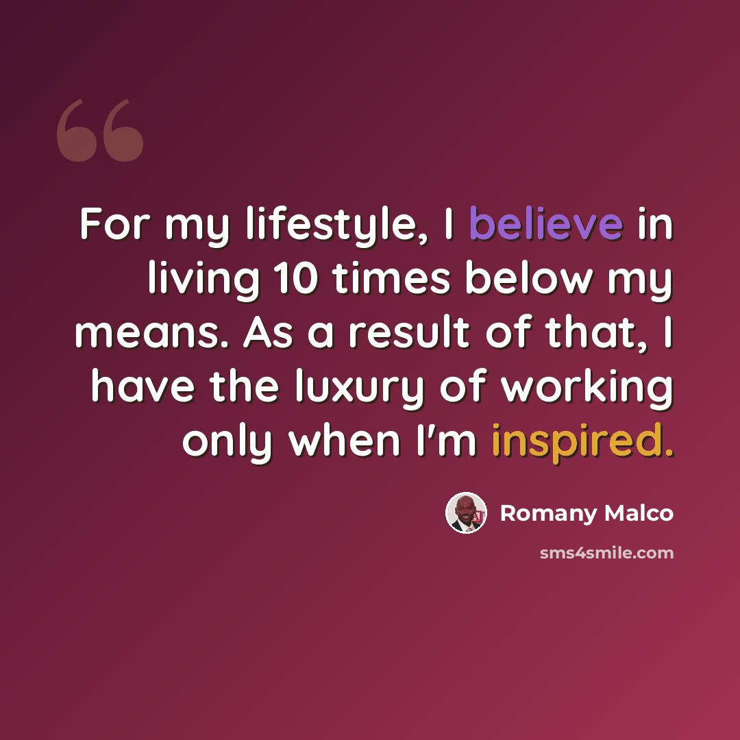 “For my lifestyle, I believe in living 10 times below my means. As a result of that, I have the luxury of working only when I'm inspired.” quote by Romany Malco