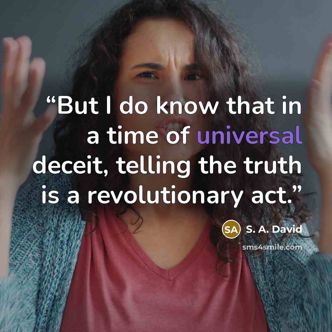 “But I do know that in a time of universal deceit, telling the truth is a revolutionary act.” quote by S. A. David