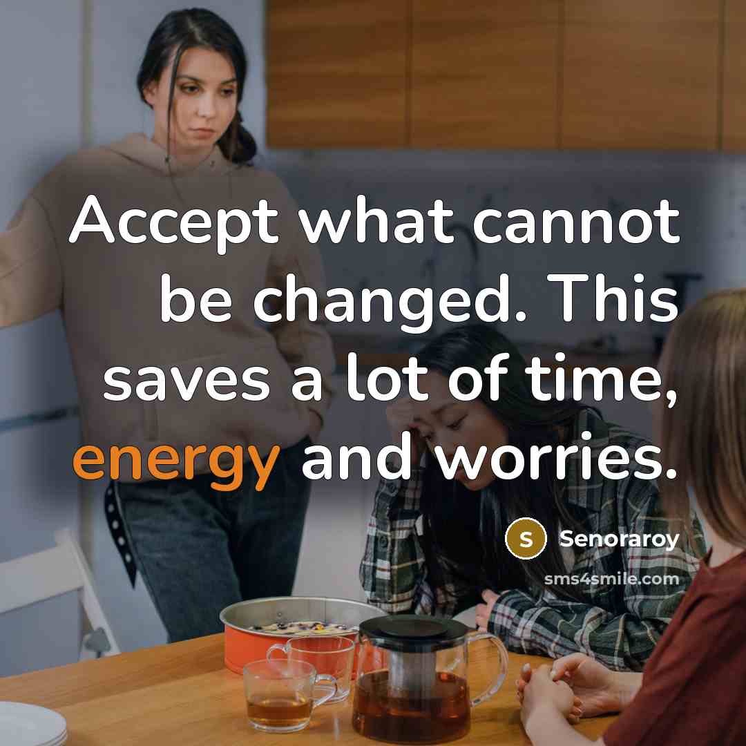 “Accept what cannot be changed. This saves a lot of time, energy and worries.” quote by Senoraroy
