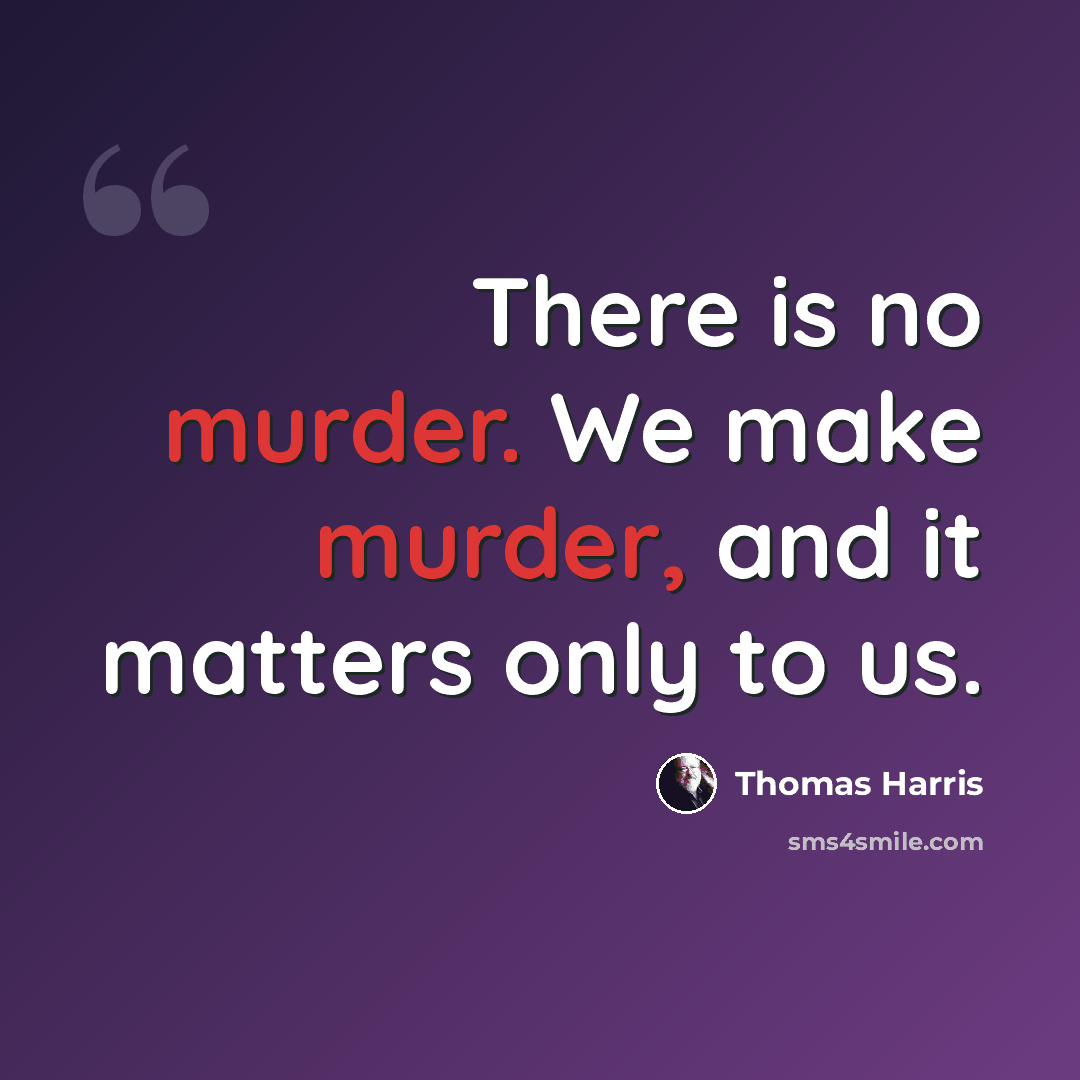 “There is no murder. We make murder, and it matters only to us.” quote by Thomas Harris