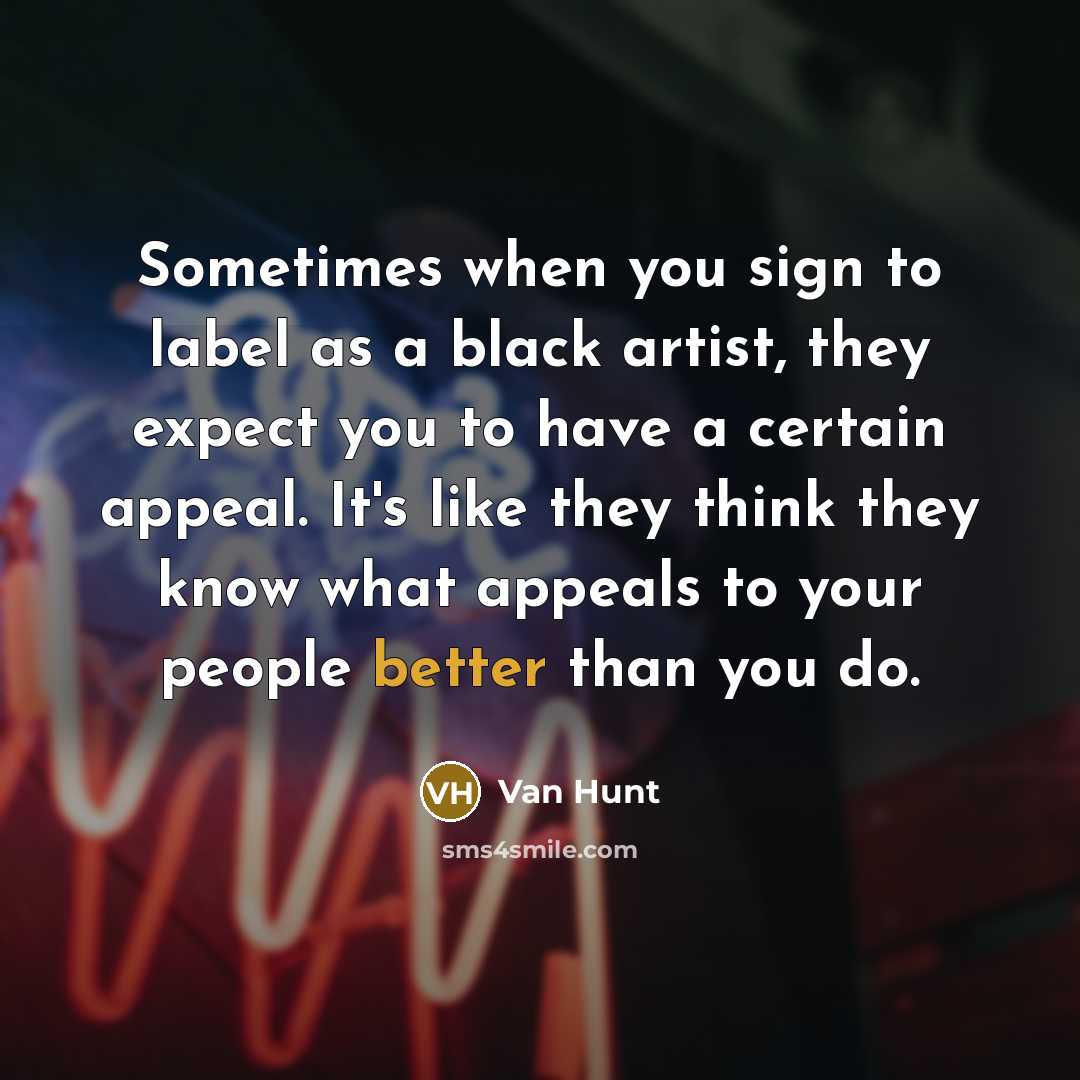 “Sometimes when you sign to label as a black artist, they expect you to have a certain appeal. It's like they think they know what appeals to your people better than you do.” quote by Van Hunt