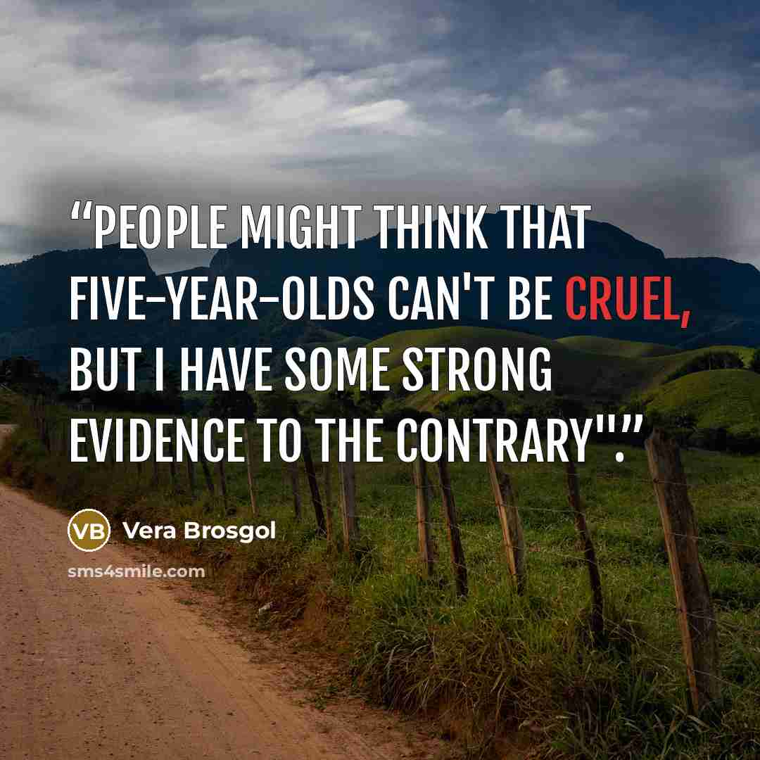 “People might think that five-year-olds can't be cruel, but I have some strong evidence to the contrary".” quote by Vera Brosgol