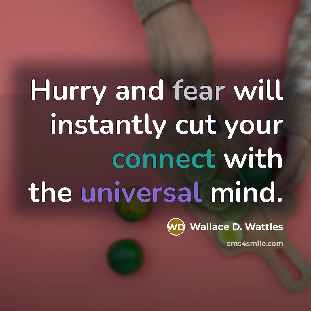 “Hurry and fear will instantly cut your connect with the universal mind.” quote by Wallace D. Wattles