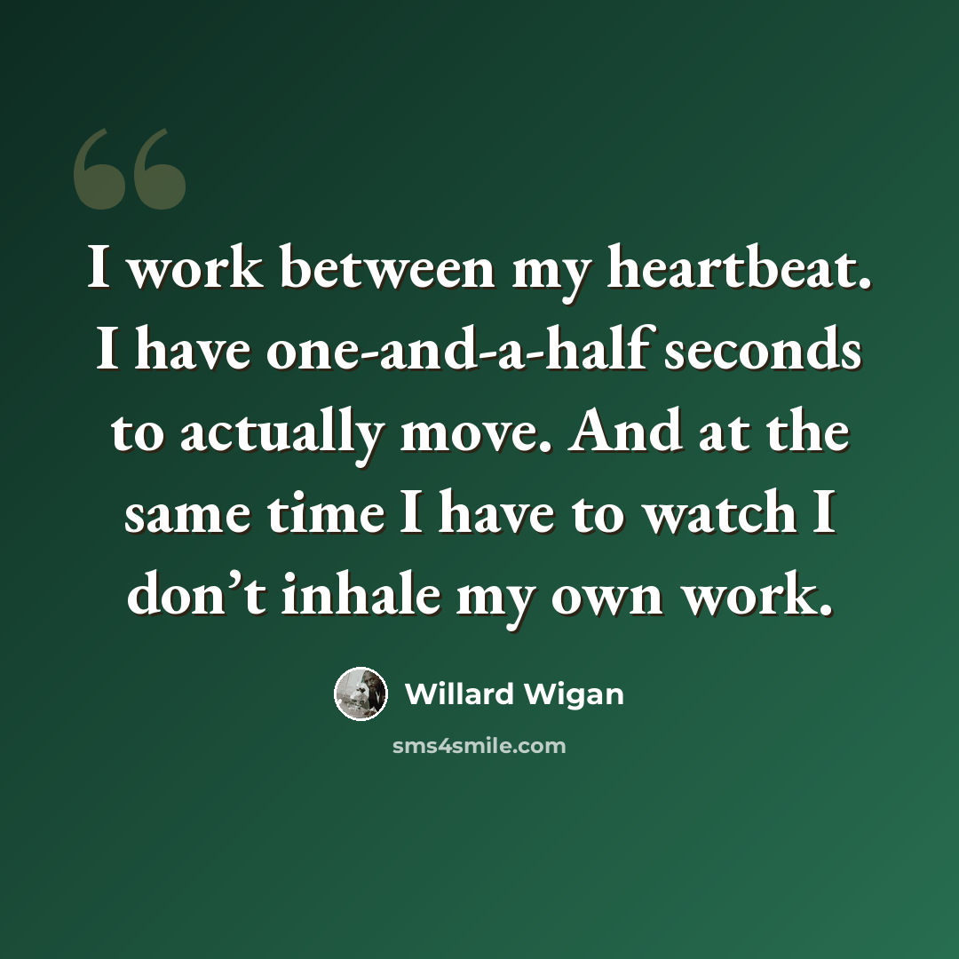 “I work between my heartbeat. I have one-and-a-half seconds to actually move. And at the same time I have to watch I don’t inhale my own work.” quote by Willard Wigan
