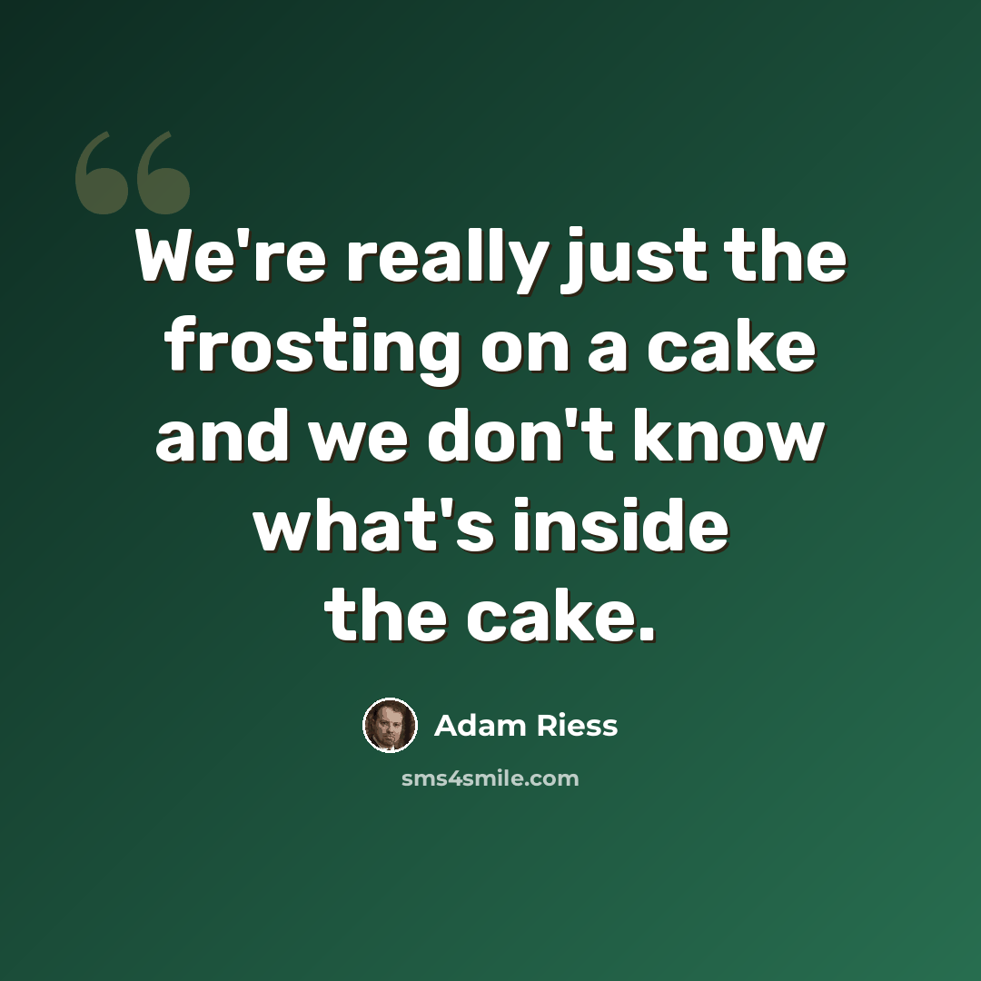 “We're really just the frosting on a cake and we don't know what's inside the cake.” quote by Adam Riess