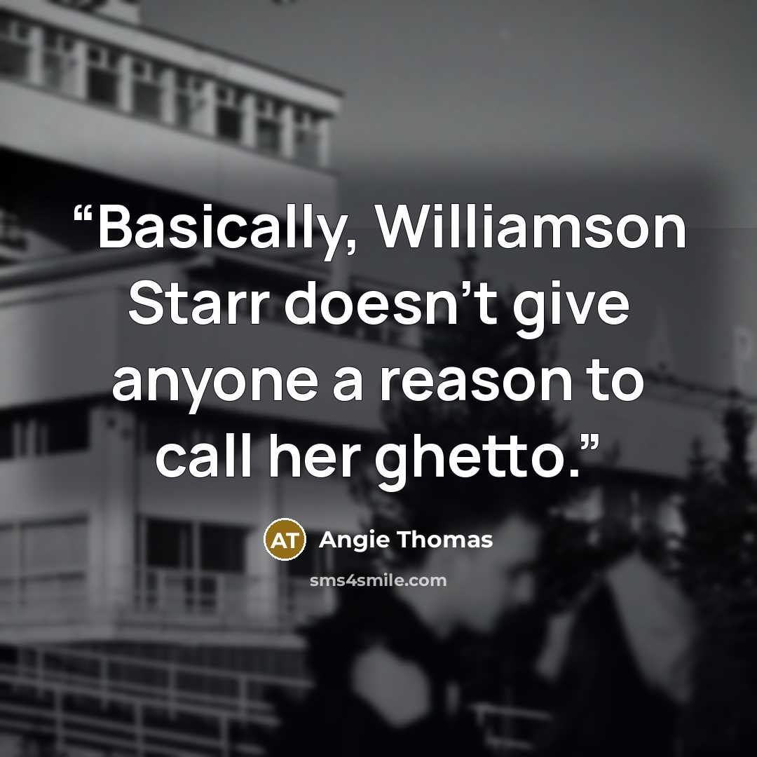 “Basically, Williamson Starr doesn’t give anyone a reason to call her ghetto.” quote by Angie Thomas