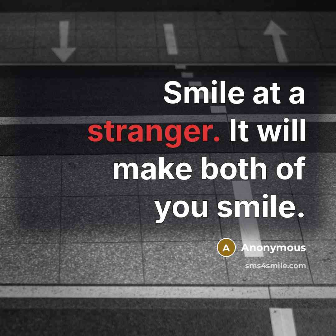“Smile at a stranger. It will make both of you smile.” quote by Anonymous