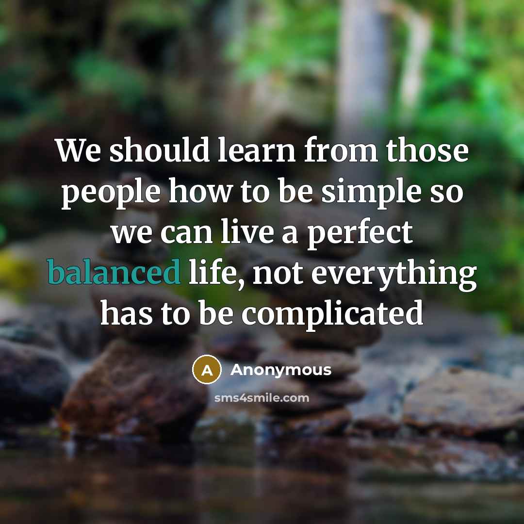 “We should learn from those people how to be simple so we can live a perfect balanced life, not everything has to be complicated” quote by Anonymous