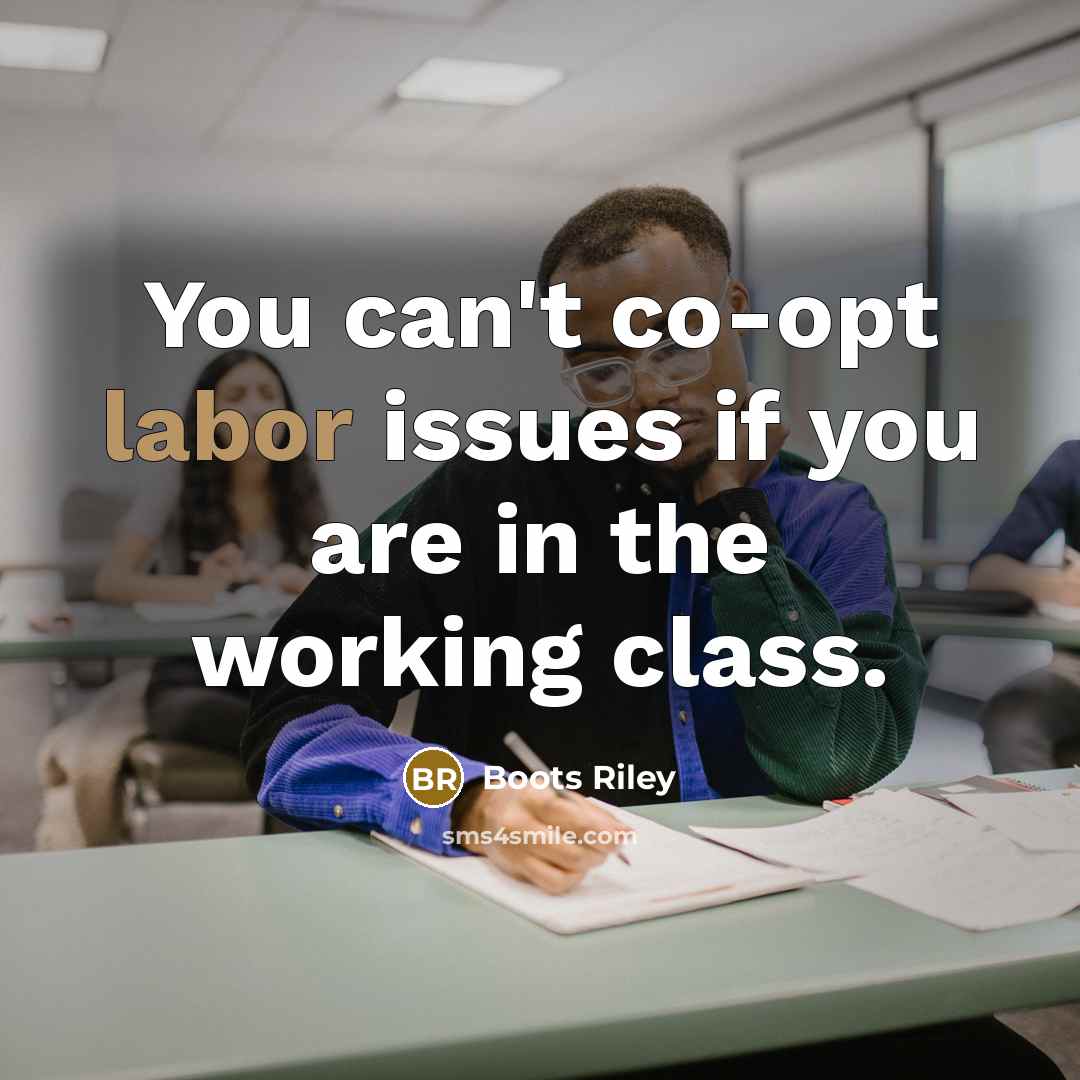 “You can't co-opt labor issues if you are in the working class.” quote by Boots Riley