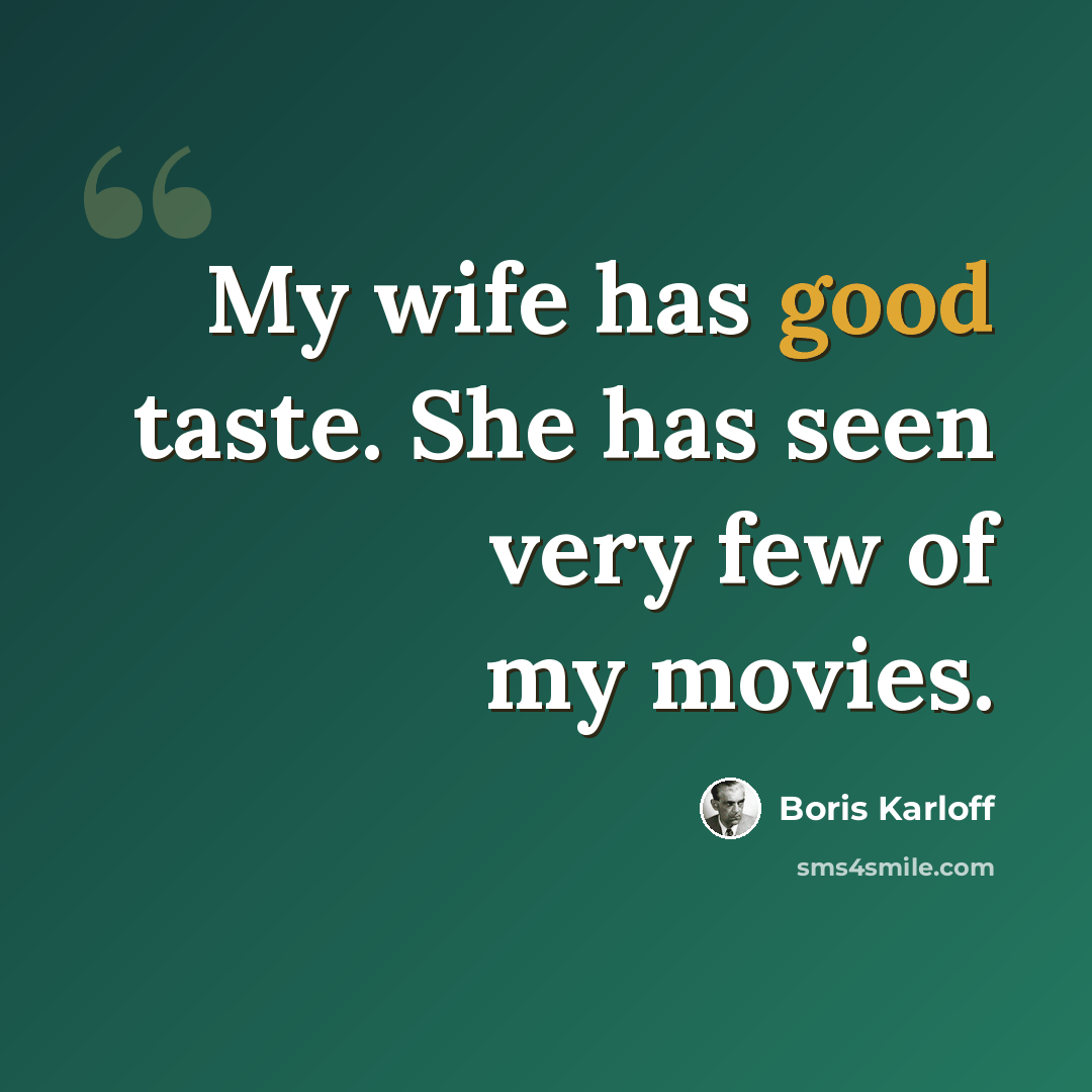 “My wife has good taste. She has seen very few of my movies.” quote by Boris Karloff