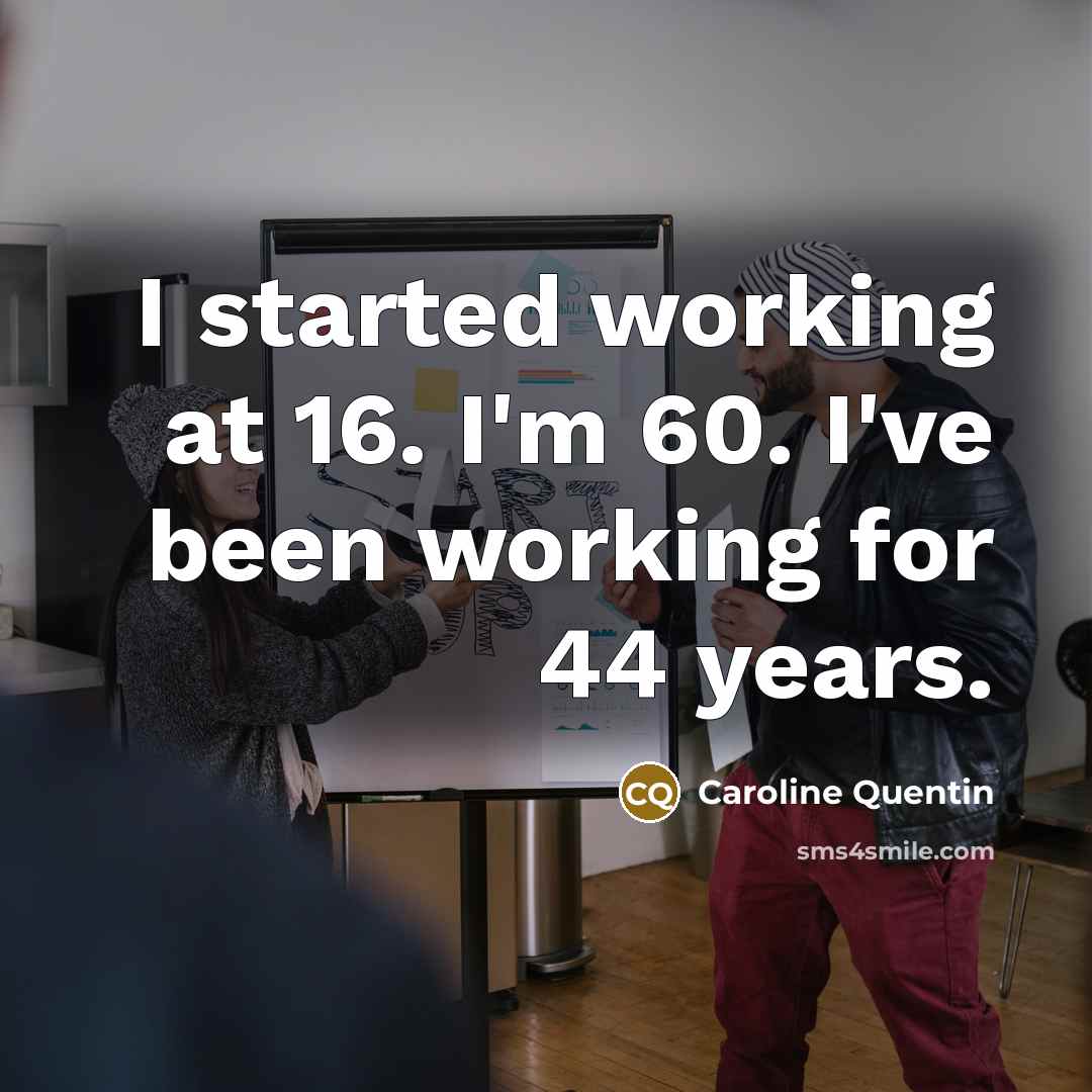 “I started working at 16. I'm 60. I've been working for 44 years.” quote by Caroline Quentin