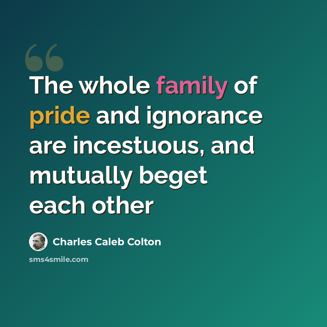 “The whole family of pride and ignorance are incestuous, and mutually beget each other” quote by Charles Caleb Colton