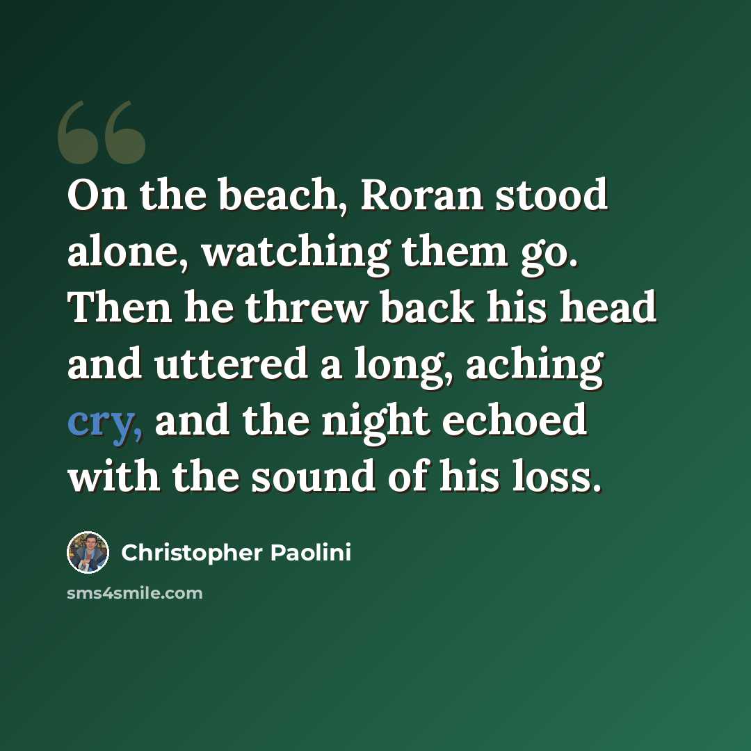 “On the beach, Roran stood alone, watching them go. Then he threw back his head and uttered a long, aching cry, and the night echoed with the sound of his loss.” quote by Christopher Paolini