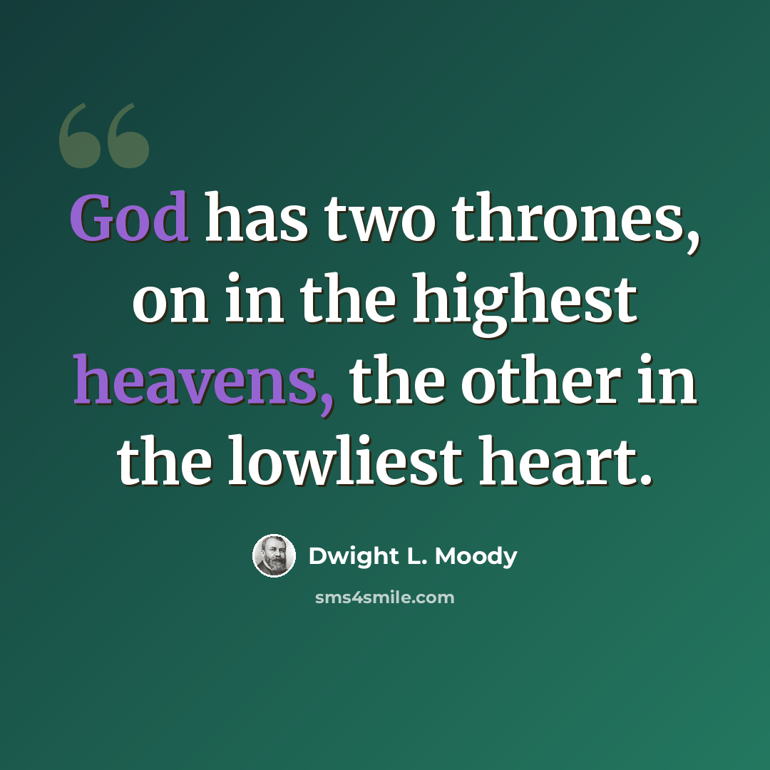 “God has two thrones, on in the highest heavens, the other in the lowliest heart.” quote by Dwight L. Moody