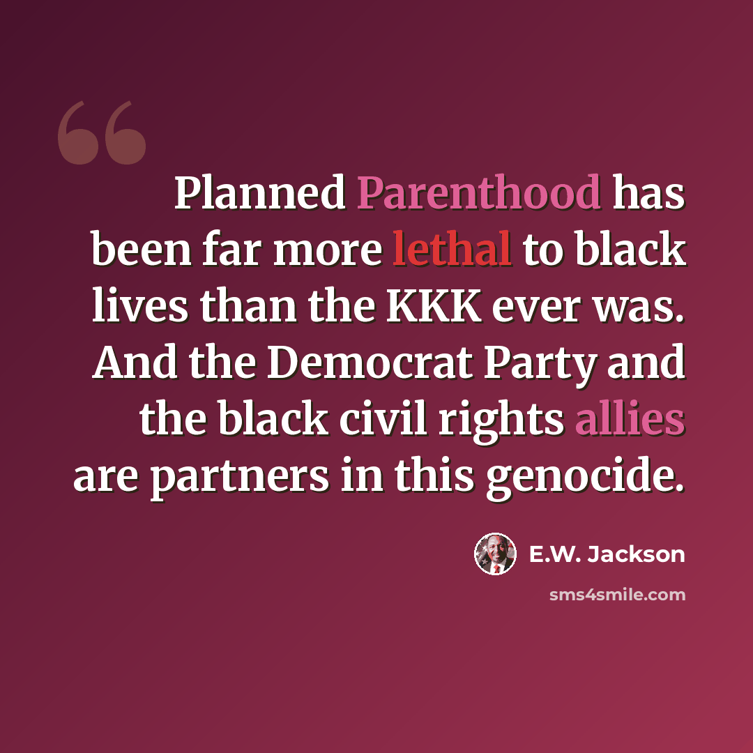 “Planned Parenthood has been far more lethal to black lives than the KKK ever was. And the Democrat Party and the black civil rights allies are partners in this genocide.” quote by E.W. Jackson