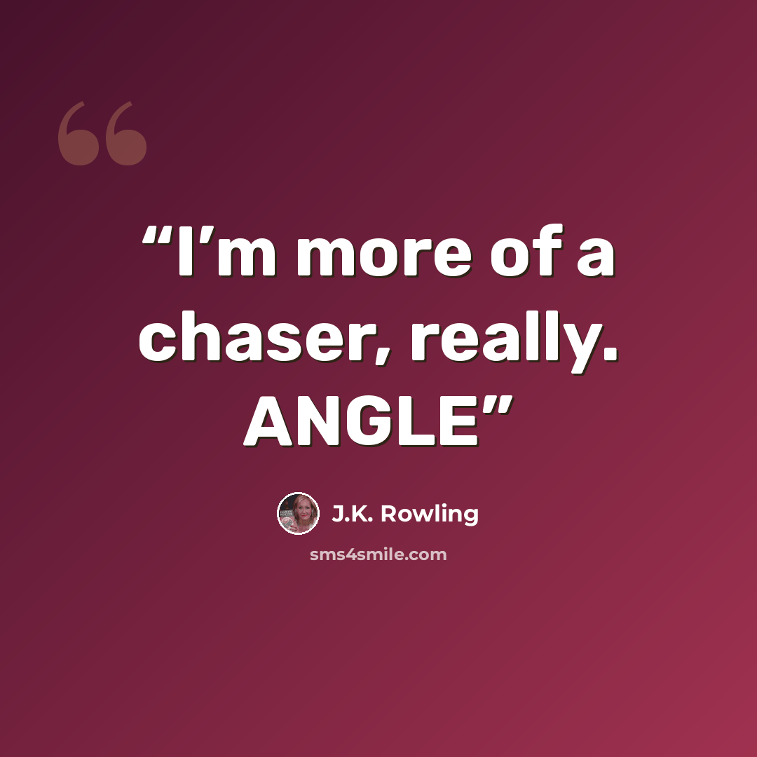 “I’m more of a chaser, really. ANGLE” quote by J.K. Rowling