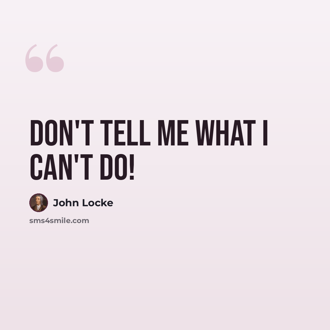 “Don't tell me what I can't do!” quote by John Locke