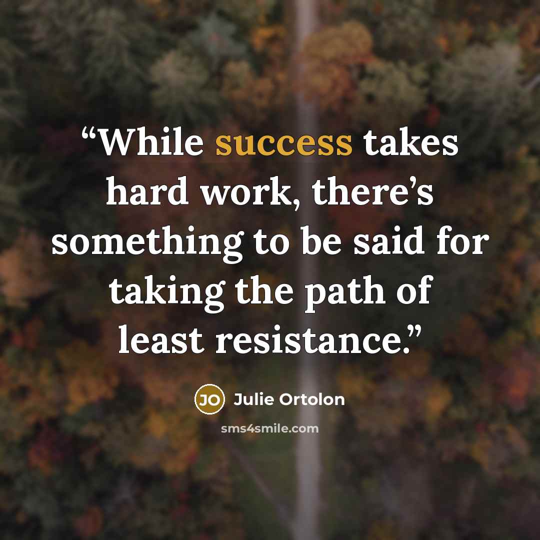 “While success takes hard work, there’s something to be said for taking the path of least resistance.” quote by Julie Ortolon