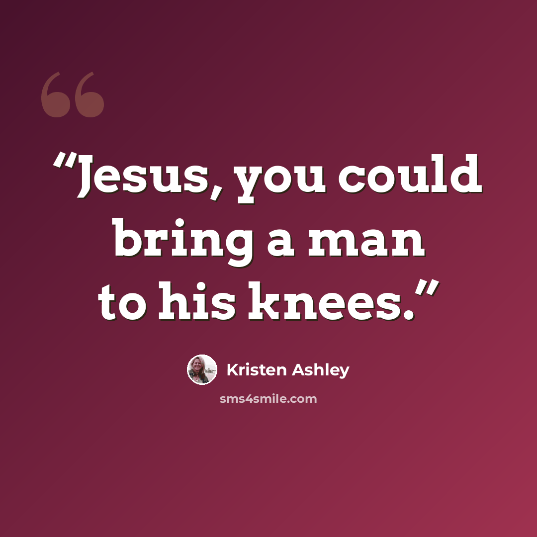 “Jesus, you could bring a man to his knees.” quote by Kristen Ashley