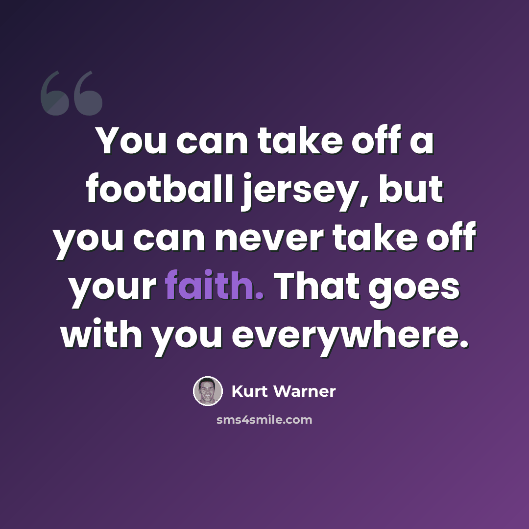 “You can take off a football jersey, but you can never take off your faith. That goes with you everywhere.” quote by Kurt Warner