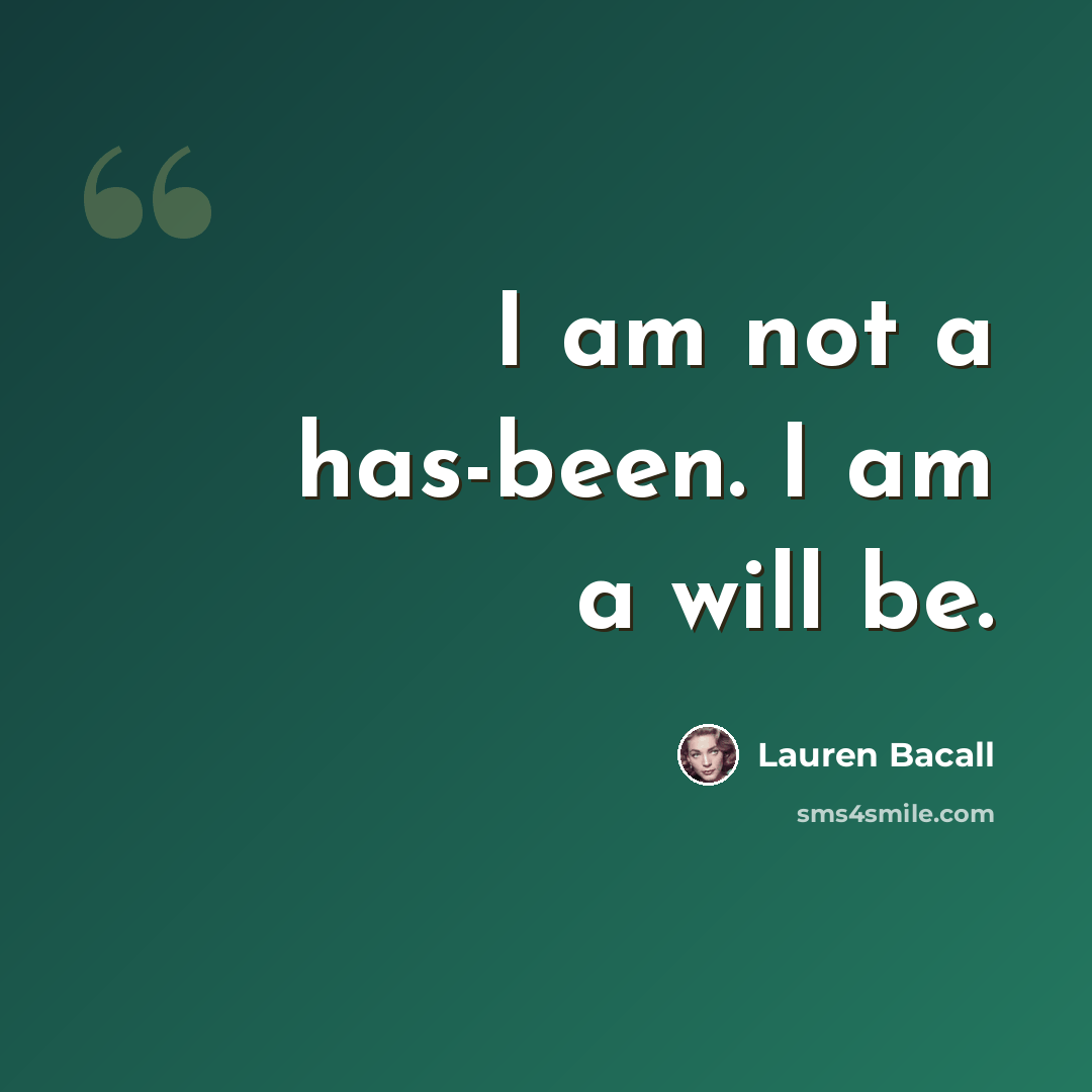 “I am not a has-been. I am a will be.” quote by Lauren Bacall