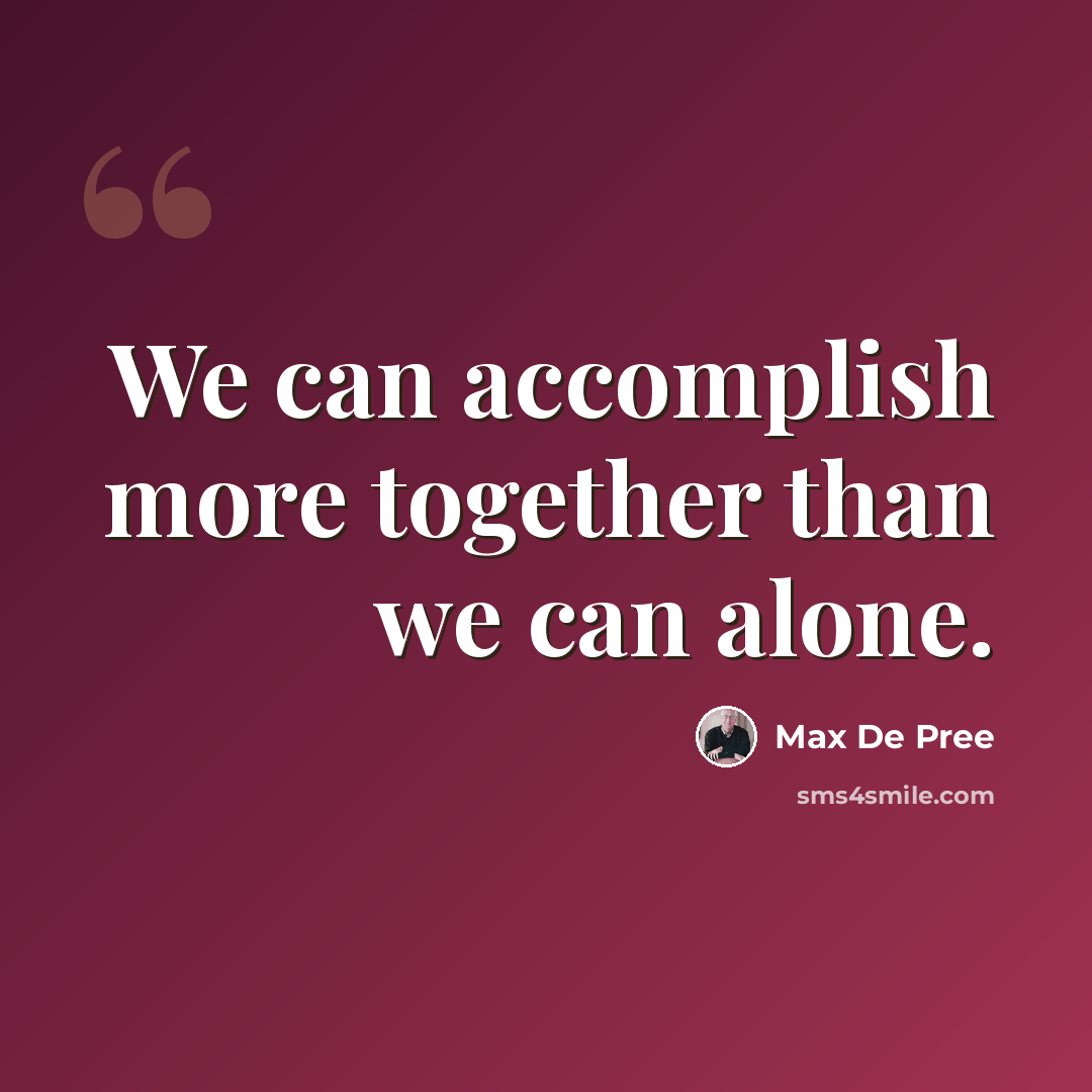 “We can accomplish more together than we can alone.” quote by Max De Pree