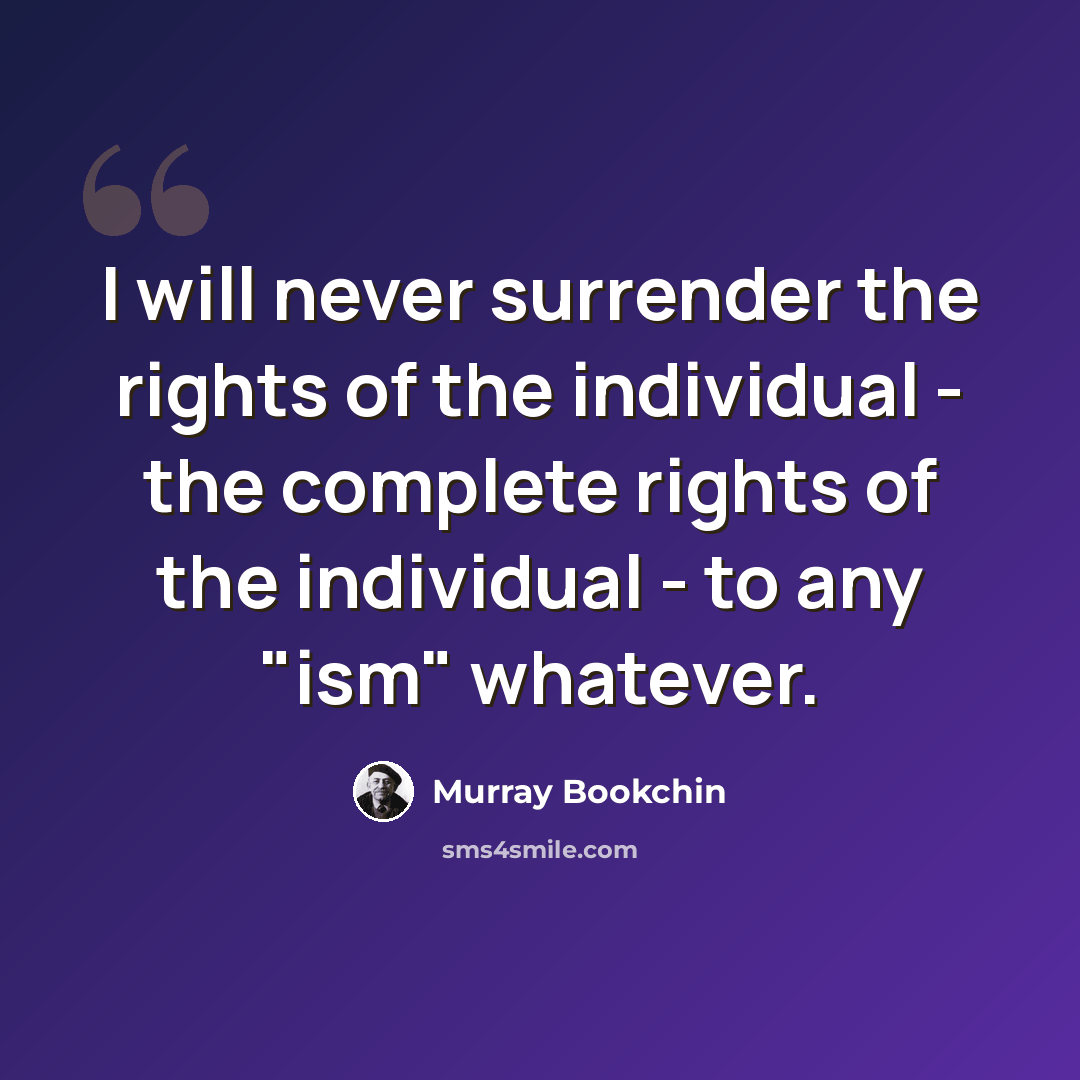 “I will never surrender the rights of the individual - the complete rights of the individual - to any "ism" whatever.” quote by Murray Bookchin