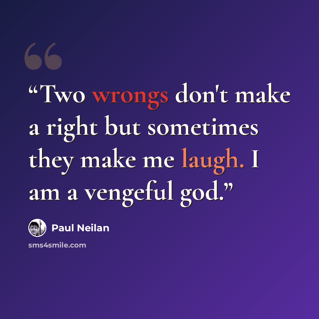 “Two wrongs don't make a right but sometimes they make me laugh. I am a vengeful god.” quote by Paul Neilan