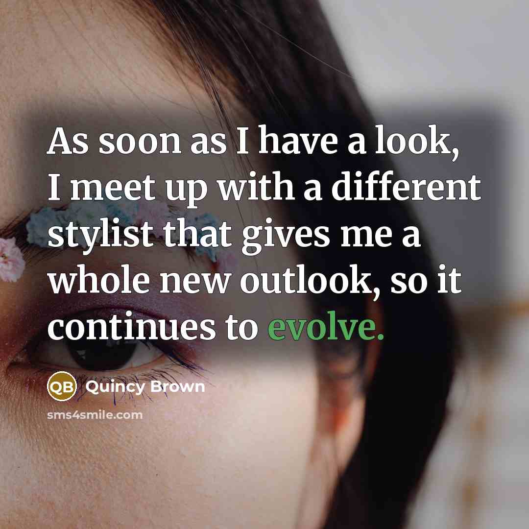 “As soon as I have a look, I meet up with a different stylist that gives me a whole new outlook, so it continues to evolve.” quote by Quincy Brown