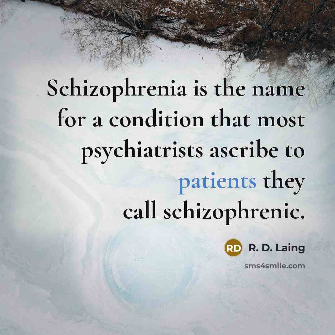 “Schizophrenia is the name for a condition that most psychiatrists ascribe to patients they call schizophrenic.” quote by R. D. Laing