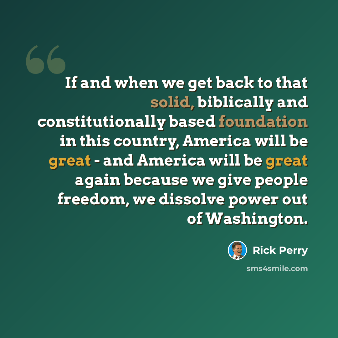 “If and when we get back to that solid, biblically and constitutionally based foundation in this country, America will be great - and America will be great again because we give people freedom, we dissolve power out of Washington.” quote by Rick Perry
