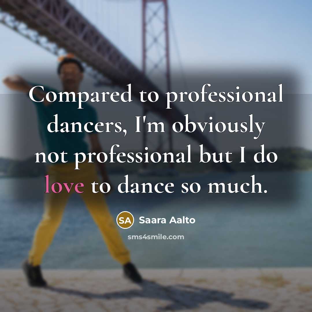 “Compared to professional dancers, I'm obviously not professional but I do love to dance so much.” quote by Saara Aalto