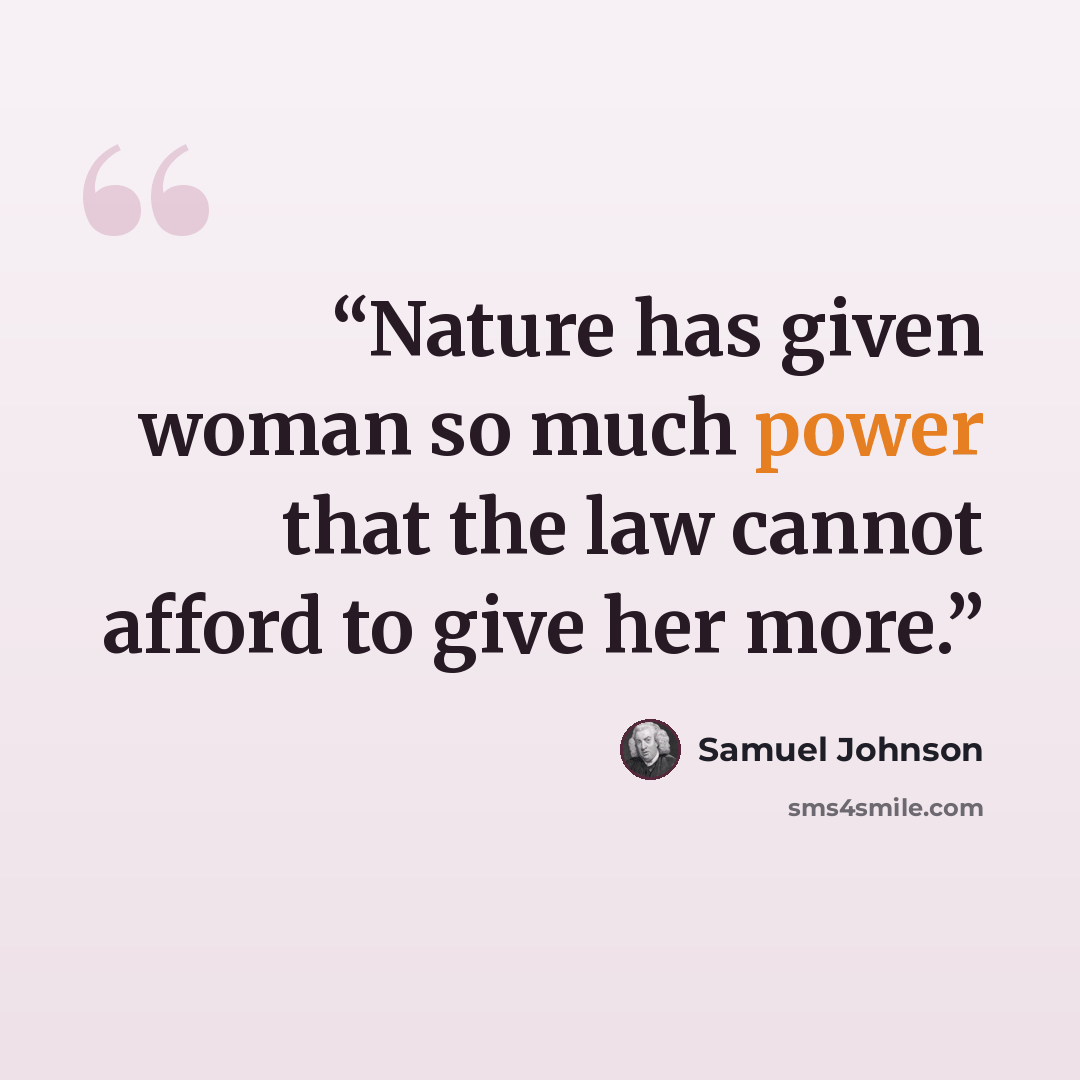 “Nature has given woman so much power that the law cannot afford to give her more.” quote by Samuel Johnson