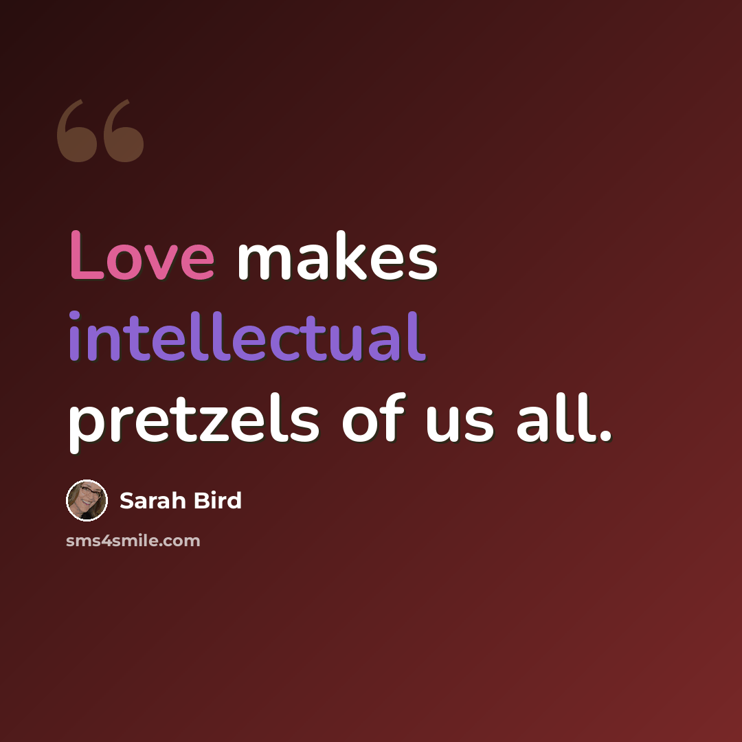 “Love makes intellectual pretzels of us all.” quote by Sarah Bird