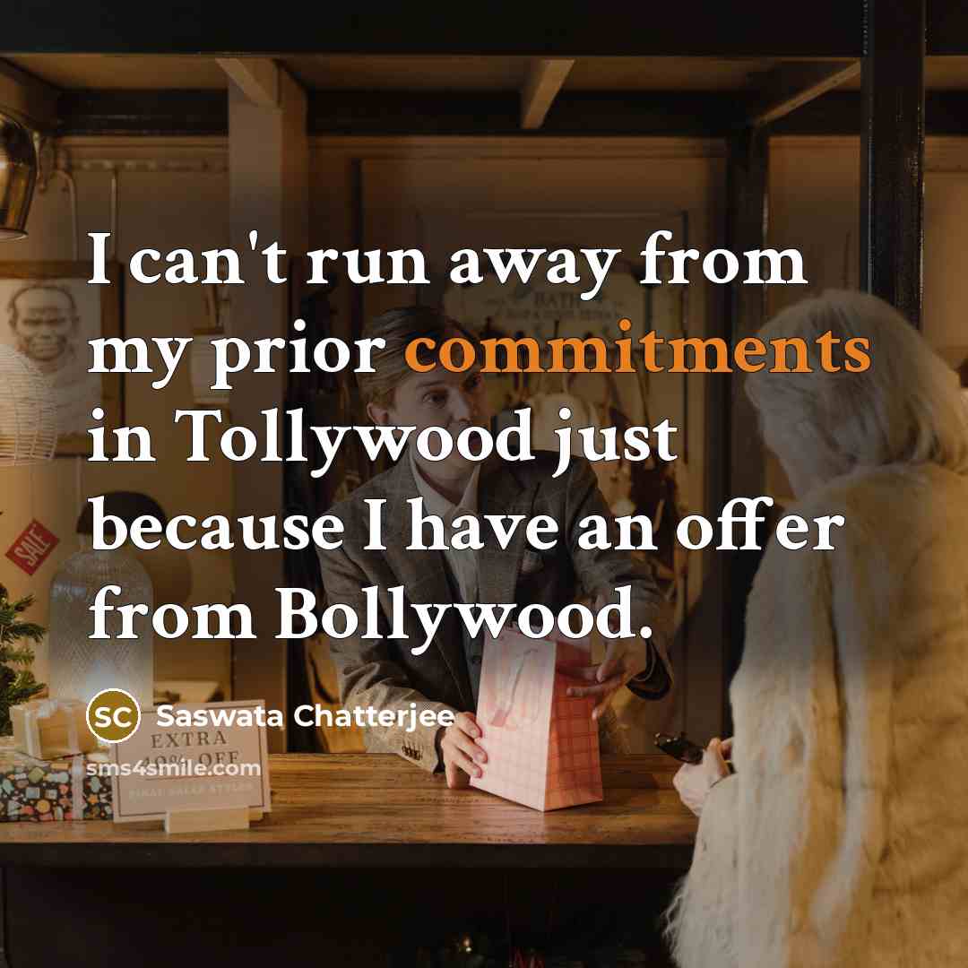 “I can't run away from my prior commitments in Tollywood just because I have an offer from Bollywood.” quote by Saswata Chatterjee