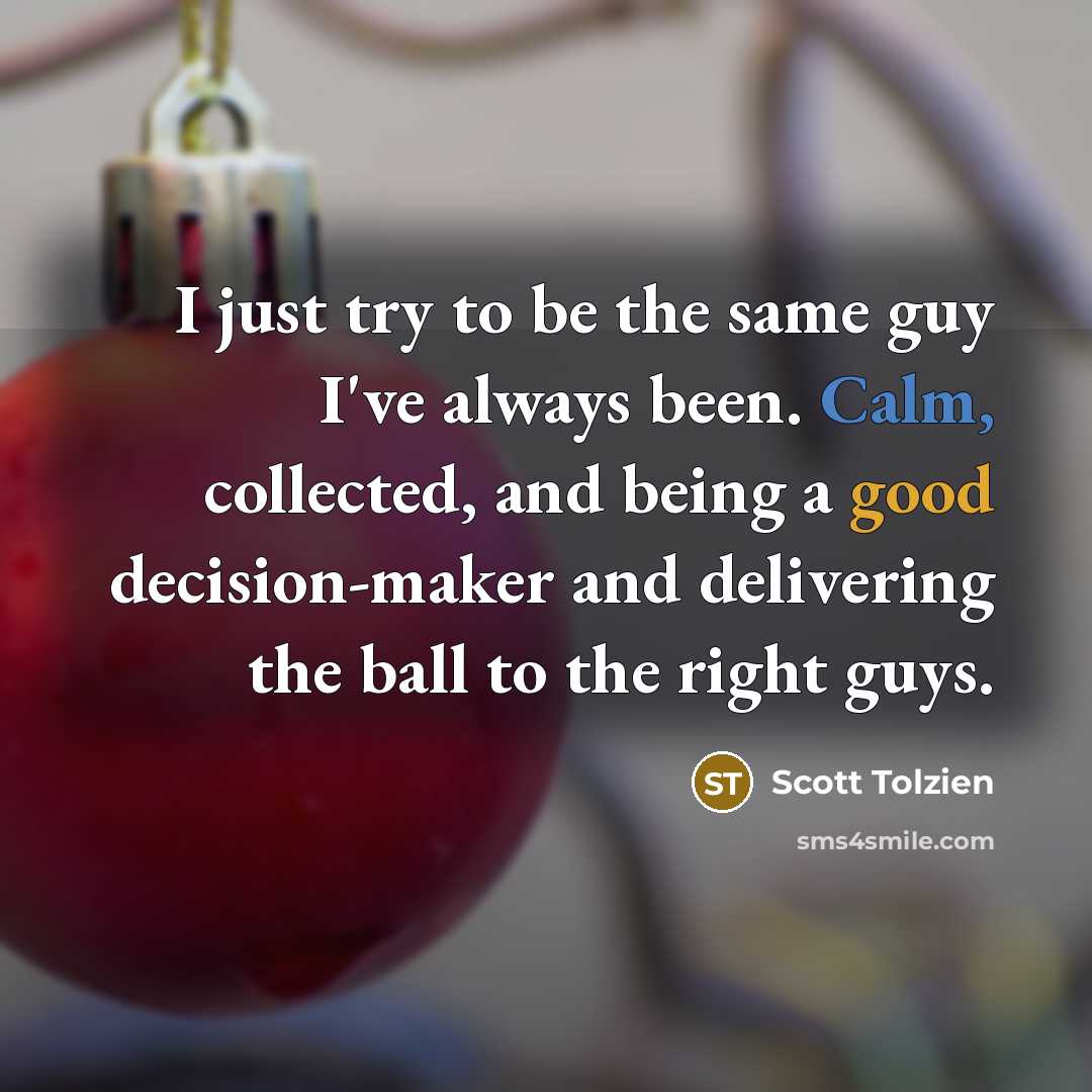 “I just try to be the same guy I've always been. Calm, collected, and being a good decision-maker and delivering the ball to the right guys.” quote by Scott Tolzien