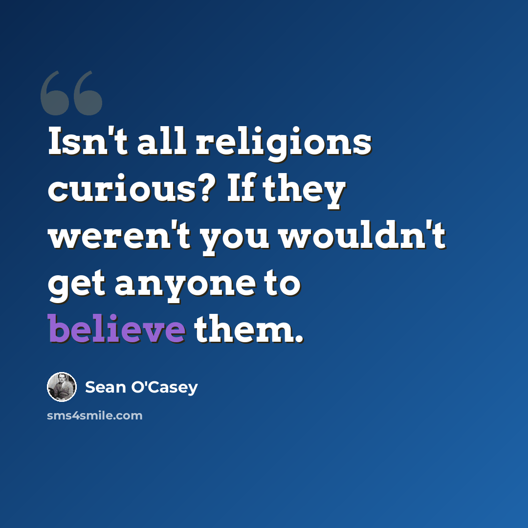 “Isn't all religions curious? If they weren't you wouldn't get anyone to believe them.” quote by Sean O'Casey