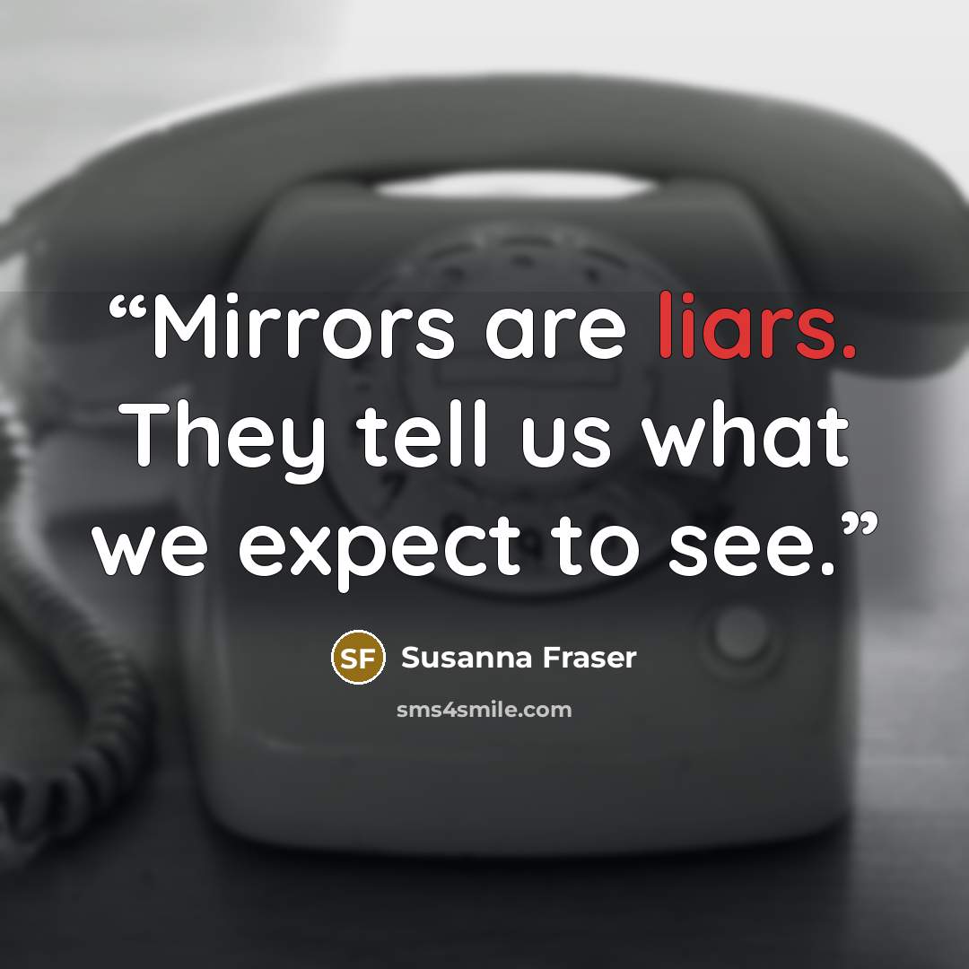 “Mirrors are liars. They tell us what we expect to see.” quote by Susanna Fraser