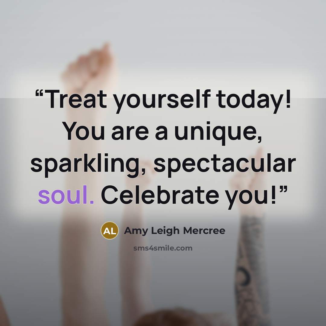 “Treat yourself today! You are a unique, sparkling, spectacular soul. Celebrate you!” quote by Amy Leigh Mercree