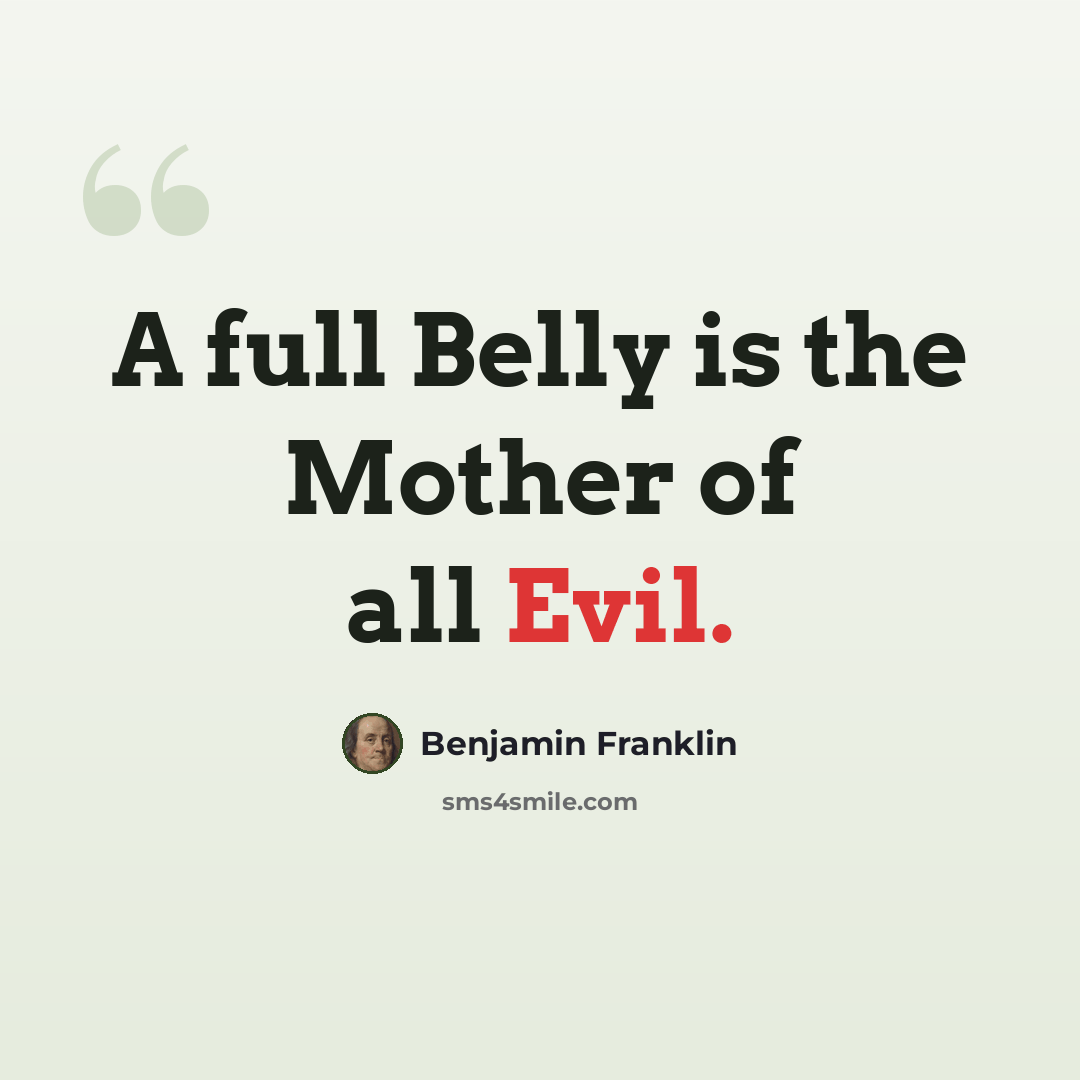 “A full Belly is the Mother of all Evil.” quote by Benjamin Franklin