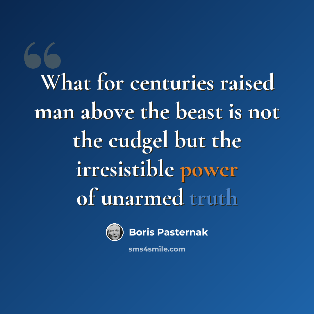 “What for centuries raised man above the beast is not the cudgel but the irresistible power of unarmed truth” quote by Boris Pasternak