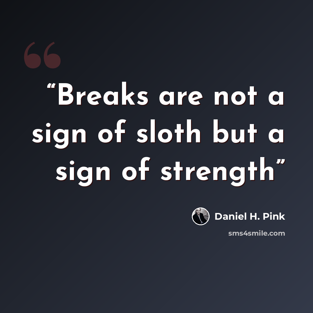 “Breaks are not a sign of sloth but a sign of strength” quote by Daniel H. Pink