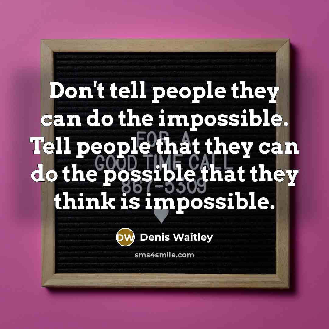 “Don't tell people they can do the impossible. Tell people that they can do the possible that they think is impossible.” quote by Denis Waitley