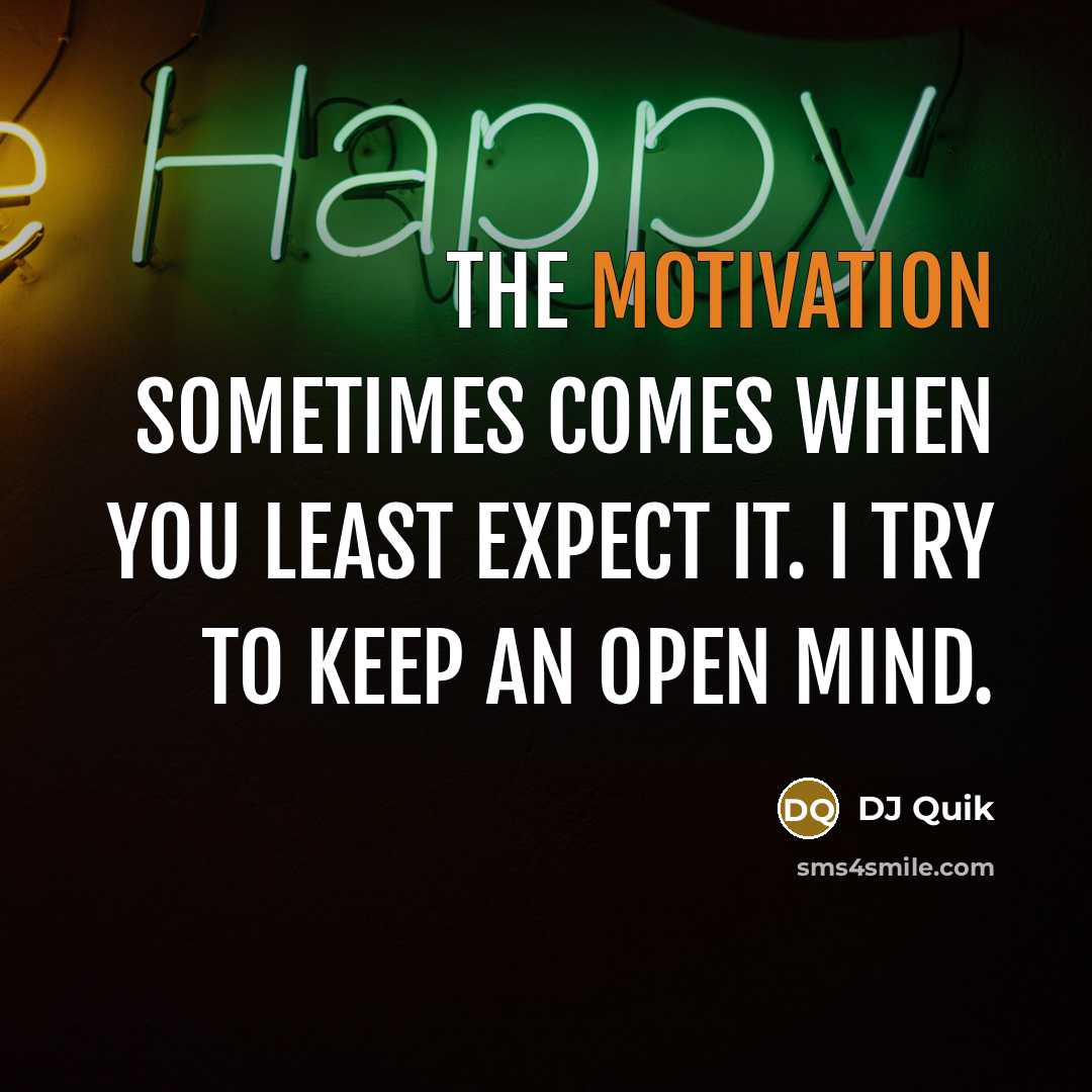 “The motivation sometimes comes when you least expect it. I try to keep an open mind.” quote by DJ Quik