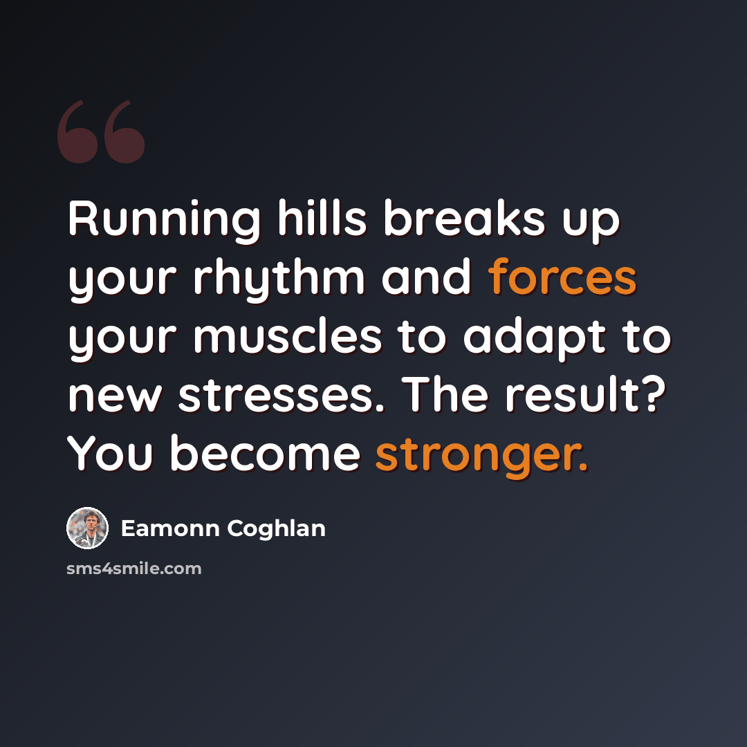 “Running hills breaks up your rhythm and forces your muscles to adapt to new stresses. The result? You become stronger.” quote by Eamonn Coghlan