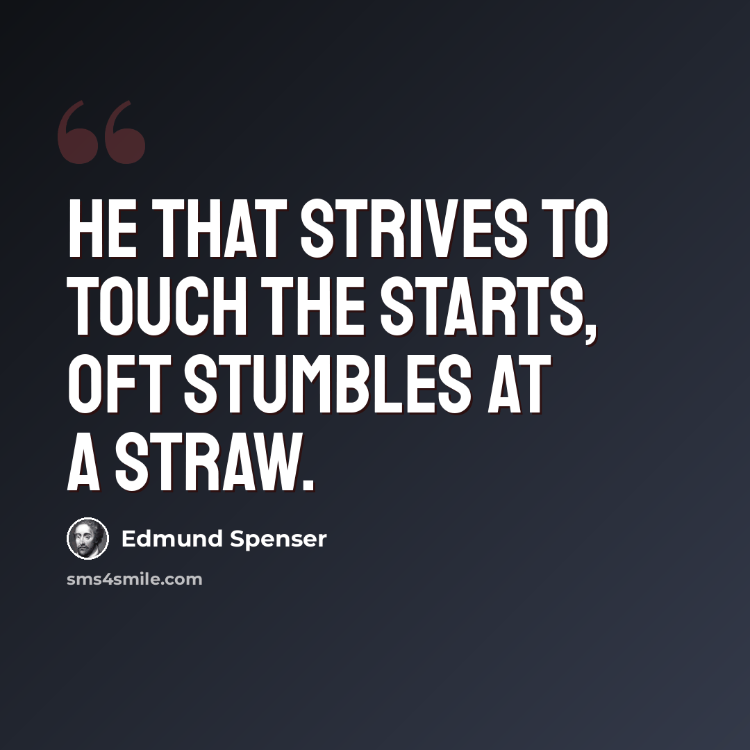 “He that strives to touch the starts, oft stumbles at a straw.” quote by Edmund Spenser