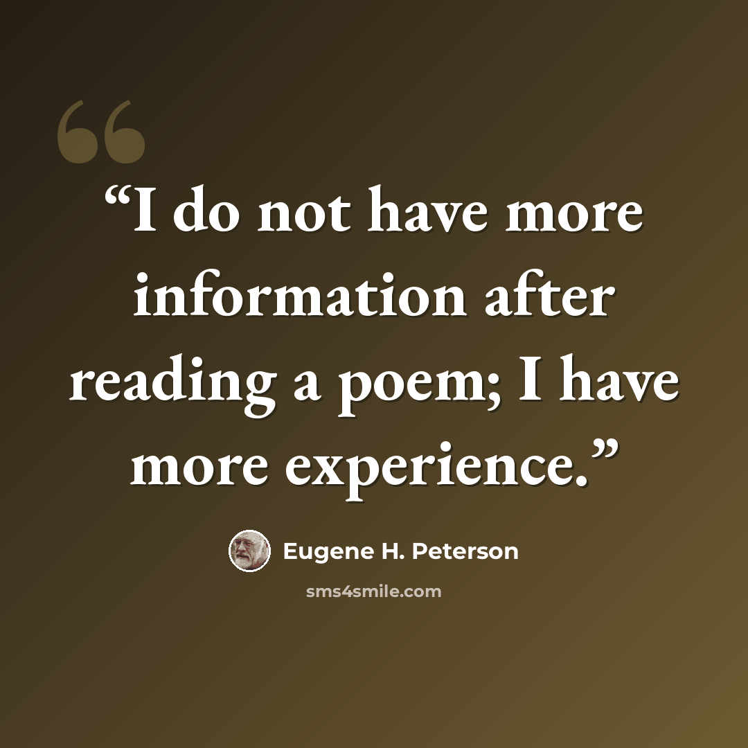 “I do not have more information after reading a poem; I have more experience.” quote by Eugene H. Peterson