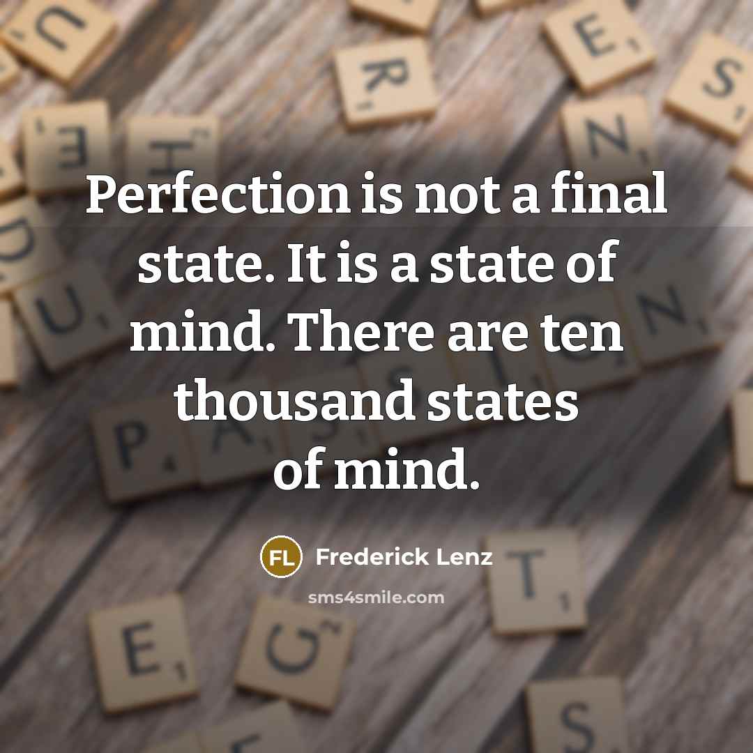 “Perfection is not a final state. It is a state of mind. There are ten thousand states of mind.” quote by Frederick Lenz